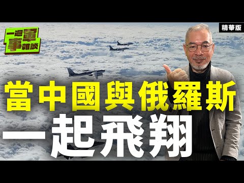 當中國與俄羅斯一起飛翔【一週軍事雜談精華•邱世卿】