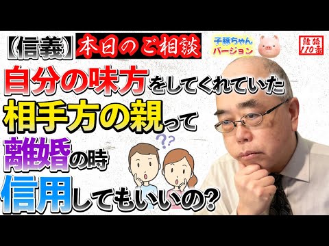 【信義】自分の味方をしてくれていた相手方の親って離婚の時も信用していい？