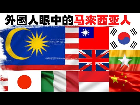 外国人眼中的马来西亚人? 看看台湾人，日本人，英国人，印尼人，缅甸人，意大利人，伊拉克人，韩国人，中国人怎么说？