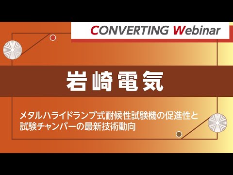 【Converting webinar】岩崎電気「メタルハライドランプ式耐候性試験機の促進性と試験チャンバーの最新技術動向」