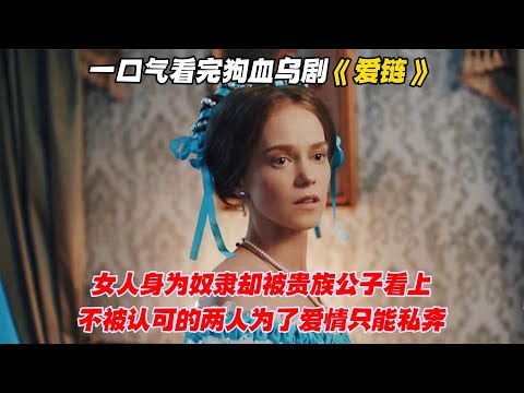 一口气看完狗血乌剧《爱链》女人身为奴隶却被贵族公子看上，不被认可的两人为了爱情只能私奔