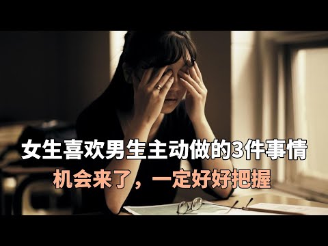 女生喜欢男生主动做的3件事情，机会来了，一定好好把握