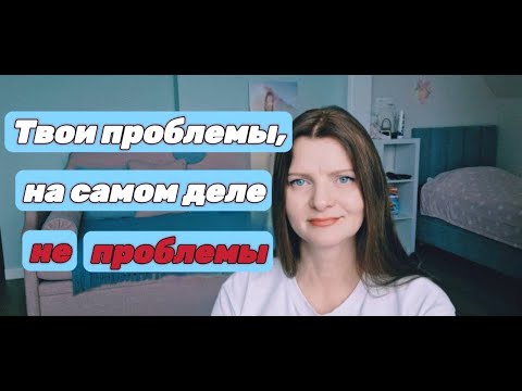 Твои проблемы, не проблемы. Важна не сама ситуация, а отношение к ней.