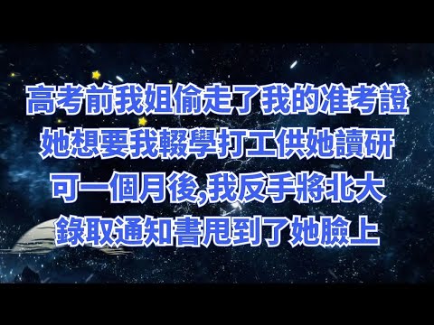 高考前，我姐偷走了我的准考證，她想要我輟學打工供她讀研，可一個月後,我反手將北大的錄取通知書甩到了她臉上#為人處世 #生活經驗 #情感故事