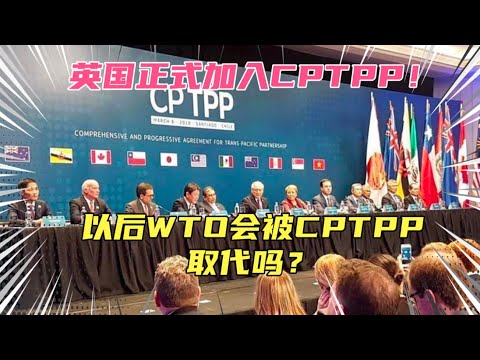 英国正式加入CPTPP！以后WTO会被CPTPP取代吗？这个真想多了！如果世贸组织是家会所，人家只是在二楼开了个包房而已，取代不了！