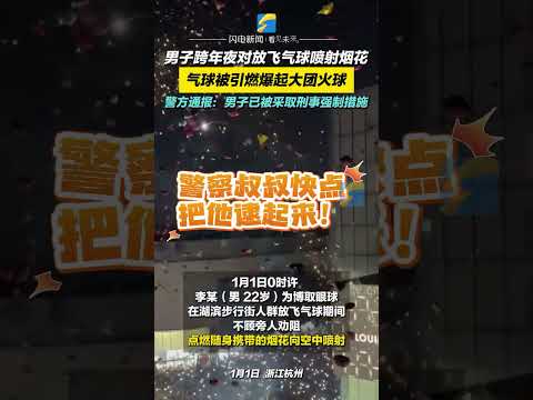 1月1日，浙江杭州。男子跨年夜對放飛氣球噴射煙花，氣球被引燃爆起大團火球。警方通報：男子已被采取刑事強制措施。#跨年夜 #氣球 #煙花