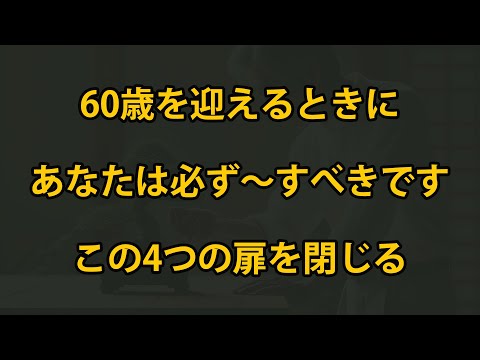 60歳になったら、あなたは必ずこの4つの扉を閉じるべきです！