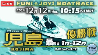 【LIVE】12月12日thu. ボートレース児島 最終日 1R～12R 優勝戦【第4回PayPay銀行賞】