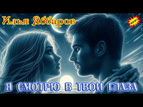 Новинка! Я СМОТРЮ В ТВОИ ГЛАЗА  -  ИЛЬЯ ЯББАРОВ