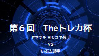 第６回Theトレカ杯　予選１回戦目 ヨシユキ選手対いぶき選手