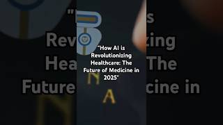 "How AI is Revolutionizing Healthcare: The Future of Medicine in 2025"