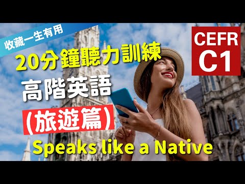 🔥【考IELTS必聽！20分鐘聽力訓練】CEFR等級英語訓練: 旅遊篇 (等級：C1) | 英語能力訓練｜高階英語 | 英語聽說｜美式常用英語