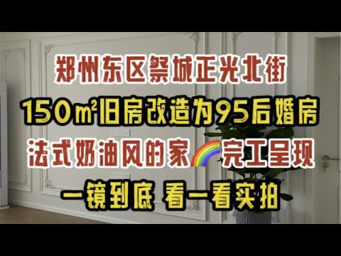 郑州东区祭城正光北街，150㎡旧房改造为95后婚房，法式奶油风的家，完工呈现，一镜到底看实拍～