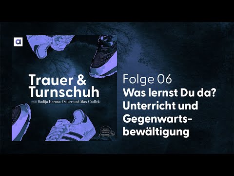 #6 Was lernst du da? Unterricht und Gegenwartsbewältigung - Trauer & Turnschuh