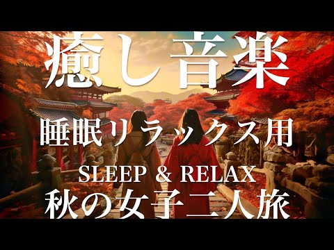 秋の女子二人旅【睡眠用リラックスBGM】sleep relax 瞑想 ヨガ 集中力 疲労回復に効く  寝る前に聴くと超熟睡できる 朝の目覚めスッキリ 勉強に集中 疲れを取る 快眠 読書 癒し音楽 座禅