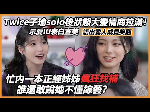 Twice子瑜solo後狀態大變情商拉滿！示愛IU表白宣美，語出驚人成員笑翻，忙內一本正經姊姊瘋狂找補，誰還敢說她不懂綜藝？