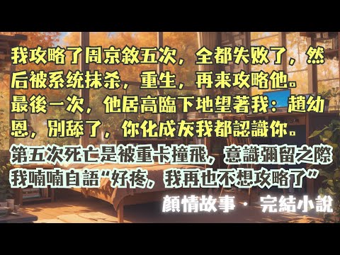 完結小說【第六次攻略】又一次攻略周京敘失敗後，我被系統抹殺。彌留之際，一個人影抱著我殘缺的身體哭求：“下一世來攻略我，求你…”#趙幼恩 #程星野 #一口氣看完 #完整版 #小說 #爽文 #故事 #完結