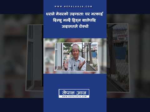 धराने मेयरको उदण्डताः घर भत्काई दिन्छु भन्दै हिड्न थालेपछि अदालतले रोक्यो