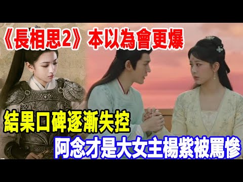 《長相思2》本以為會更爆，結果口碑逐漸失控，阿念才是大女主？楊紫被罵慘！明星說娛樂