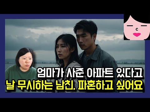 자기 엄마가 사준 아파트면서 거만 떨고 사람 무시하는 남친과 파혼하고 싶어요.