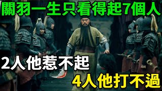 關羽真的看不起任何武將？其實他一生只看得起7個人，2人他惹不起4人他打不過