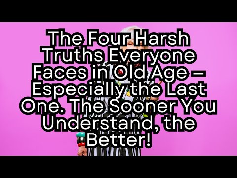 The Four Harsh Truths Everyone Faces in Old Age — Especially the Last One.