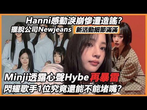 Hanni感動淚崩慘遭造謠？擺脫公司Newjeans新活動細節滿滿，Minji透露心聲Hybe再暴雷，閃耀歌手1位究竟還能不能堵嘴？