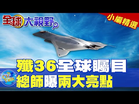 殲36第6代戰機全球矚目|總設計師曝兩大亮點【全球大視野】精華版 ‪‪@全球大視野Global_Vision