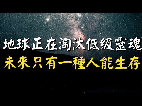 生命的演化：地球正淘汰低級靈魂，唯有這一類人能生存下去！