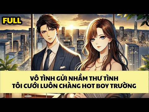 [FULL REVIEW] VÔ TÌNH GỬI NHẦM THƯ TÌNH, TÔI CƯỚI LUÔN CHÀNG HOT BOY TỔNG TÀI LẠNH LÙNG