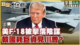 [SUB]美F-18被擊落陰謀 韓國耗巨資見川普？ 新聞大白話 20241223 (字幕版)