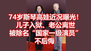 74岁斯琴高娃近况曝光！ 儿子入狱、老公离世 被除名国家一级演员 不后悔