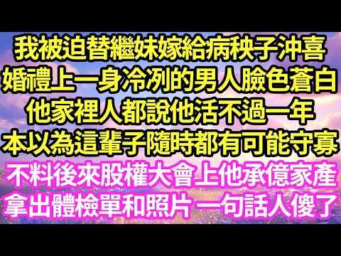 我被迫替繼妹嫁給病秧子沖喜，婚禮上一身冷冽的男人臉色蒼白，家裡人都說他活不過一年，本以為這輩子隨時都有可能守寡，不料後來股權大會上他承億家產拿出體檢單和照片 一句話人傻了#甜寵#小說#霸總