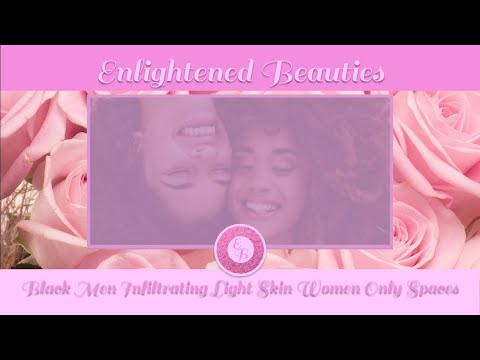 Enlightened Beauties: Black Men Infiltrating Light Skin Women Only Spaces [RE-UPLOAD]