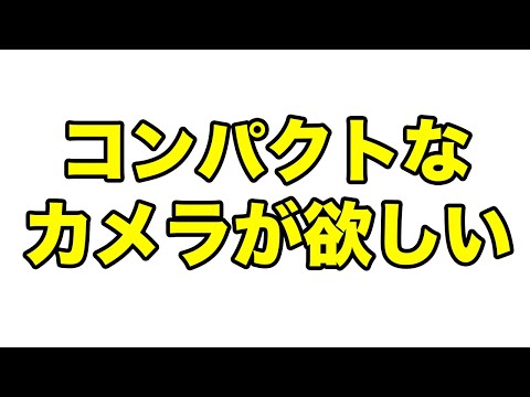 【カメラ雑談】コンパクトなカメラが欲しい