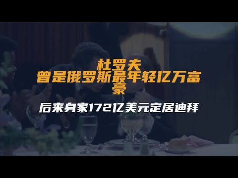 杜罗夫：曾是俄罗斯最年轻亿万富豪，后来身家172亿美元定居迪拜