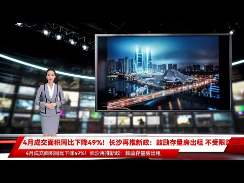 4月成交面积同比下降49%！长沙再推新政：鼓励存量房出租 不受限购约束