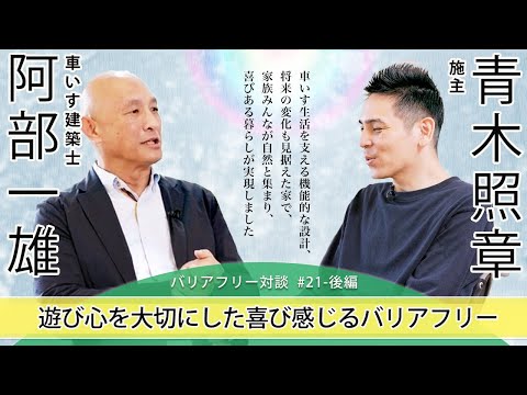 【 青木 照章さん × 車いす建築士 阿部 一雄 】# 21 - 後編 「“遊び心を大切に”喜びを感じるバリアフリー」