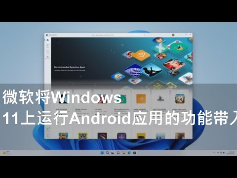 微软将Windows 11上运行Android应用的功能带入更多国家和地区