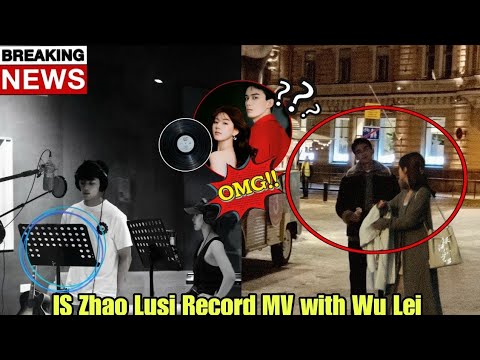 Wu Lei And Zhao Lusi Record A MV Together Shock Netizen