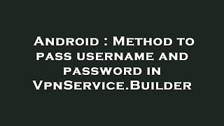 Android : Method to pass username and password in VpnService.Builder