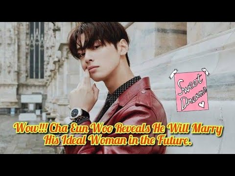 Wow!!! Cha Eun Woo Reveals He Will Marry His Ideal Woman in the Future.