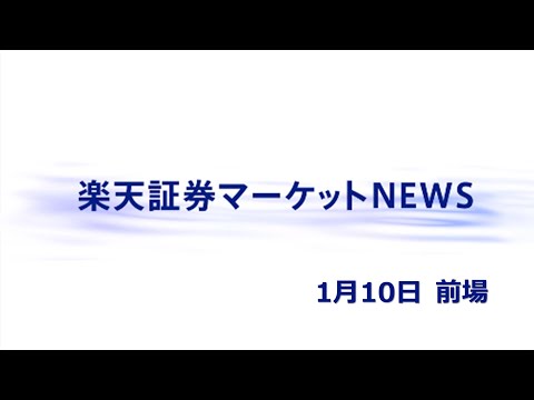 楽天証券マーケットＮＥＷＳ 1月10日【前引け】