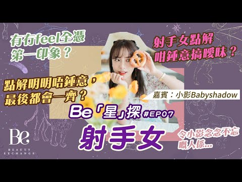 【BE「星」探_EP07】人人話射手女鍾意搞曖昧係咩一回事？點解明明唔鍾意都會一齊？原來咁樣就代表射手女對你沉晒船！嘉賓：@babyxshadow