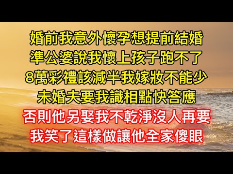 婚前我意外懷孕想提前結婚，準公婆說我懷上孩子跑不了，8萬彩禮該減半我嫁妝不能少，未婚夫要我識相點快答應，否則他另娶我不乾淨沒人再要，我笑了這樣做讓他全家傻眼