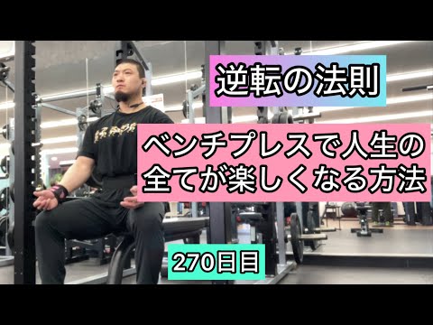 【逆転の法則】ベンチプレスで人生の全てが楽しくなる方法『エブリベンチ270日目』