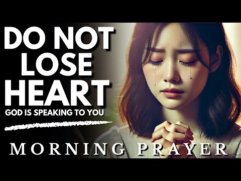 Do Not Lose Heart! God’s Plan Is Bigger Than Your Struggles: Morning Prayer