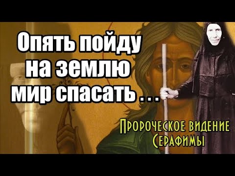 Пророческое видение Серафимы. Опять пойду на землю мир спасать