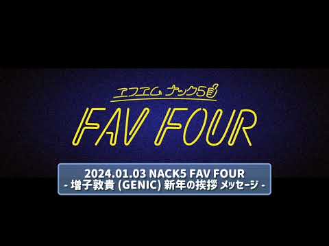 2024.01.03 NACK5 FAV FOUR - 増子敦貴 (GENIC) 新年の挨拶 メッセージ -