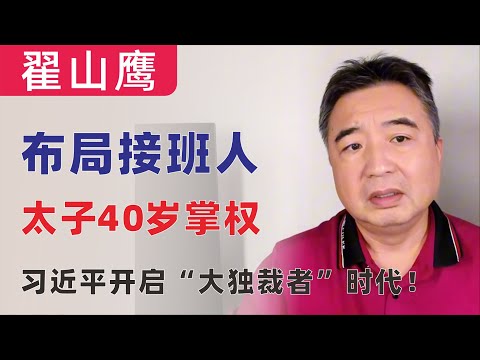 翟山鹰：习近平布局接班人｜太子40岁掌权｜中国大独裁者时代拉开序幕！